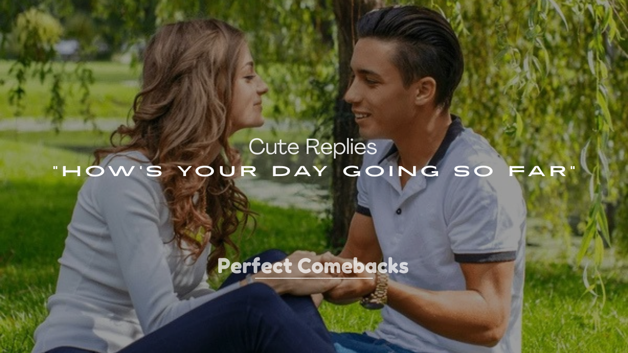 250+ Cute Replies to “How’s Your Day Going So Far”