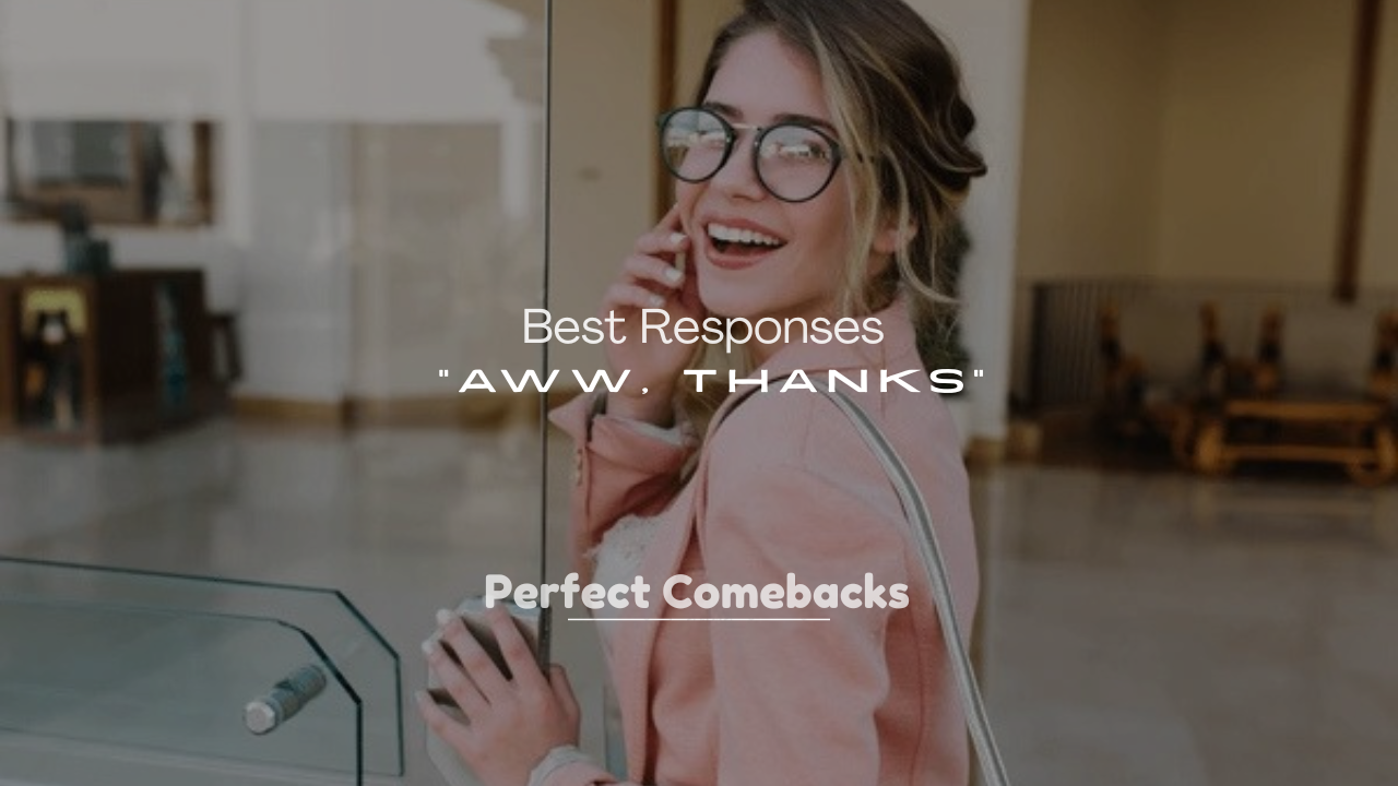 250+ Best Responses to “Aww, Thanks”