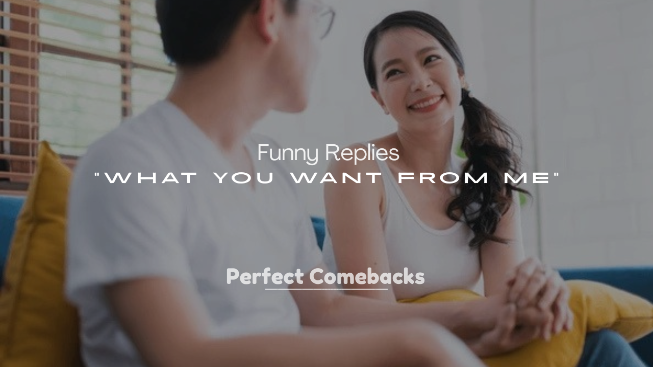 250+ Funny Replies to “What You Want From Me”