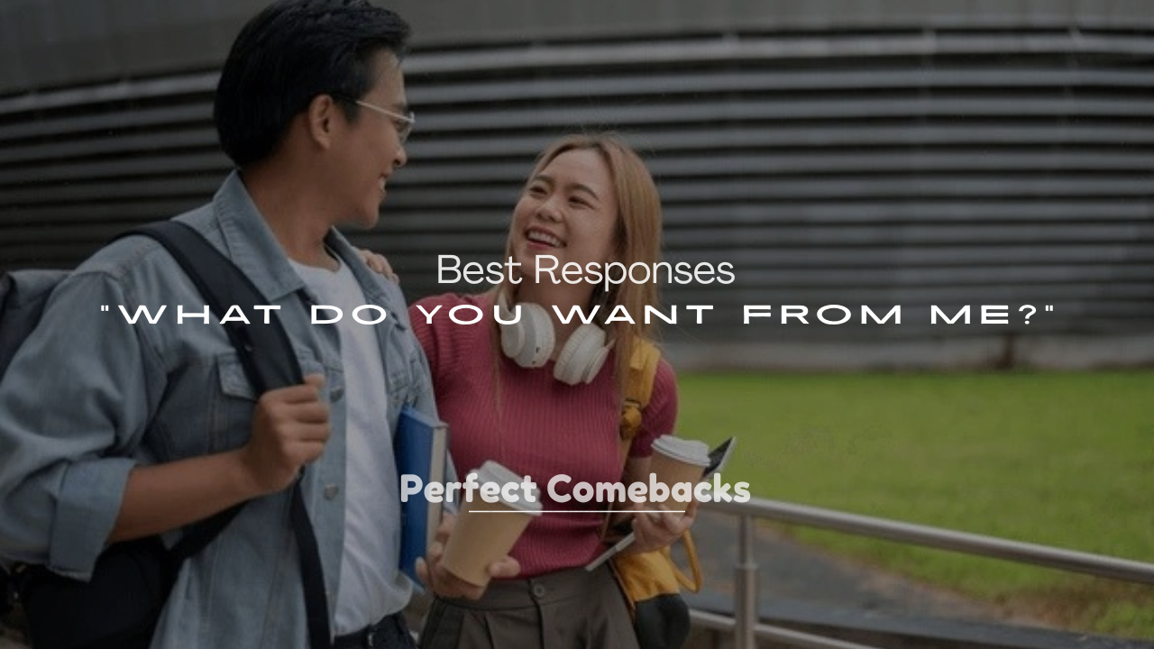 250+ Best Responses to “What Do You Want From Me?”
