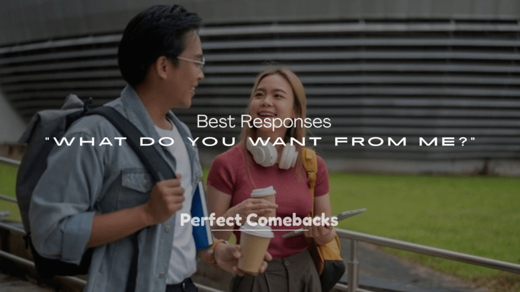 250+ Best Responses to “What Do You Want From Me?”