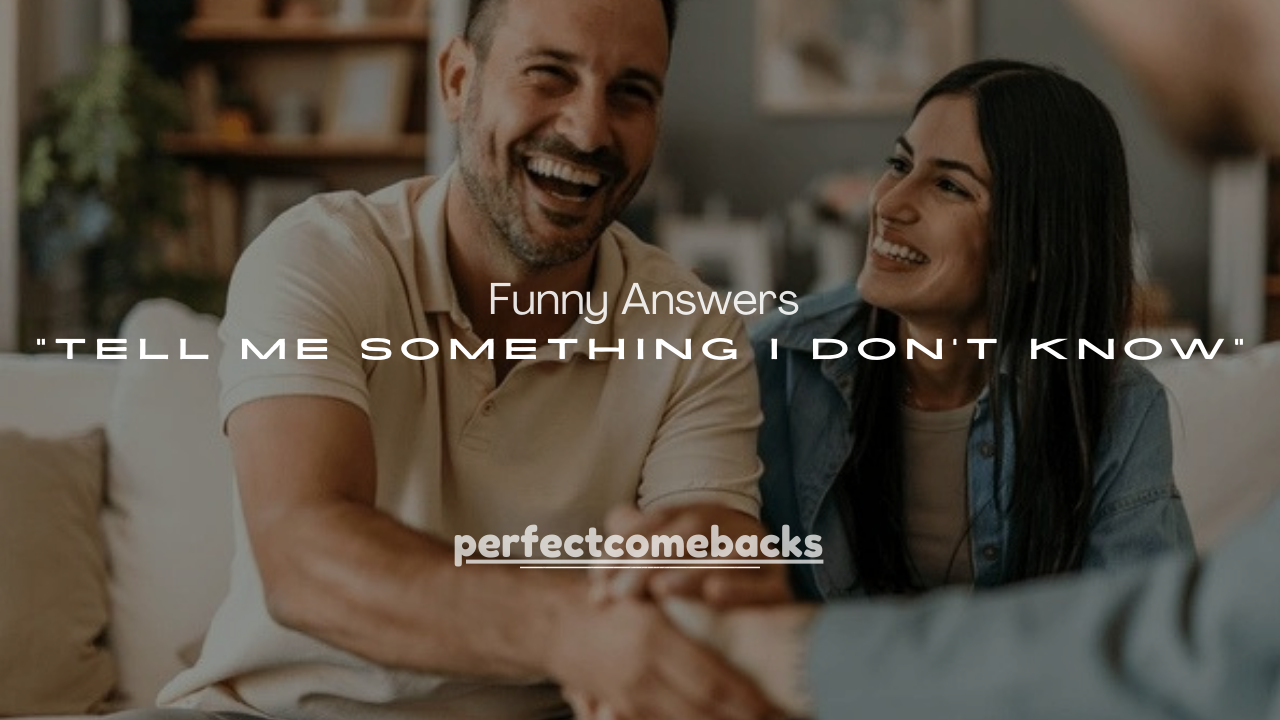 100+ Funny Answers to “Tell Me Something I Don’t Know”