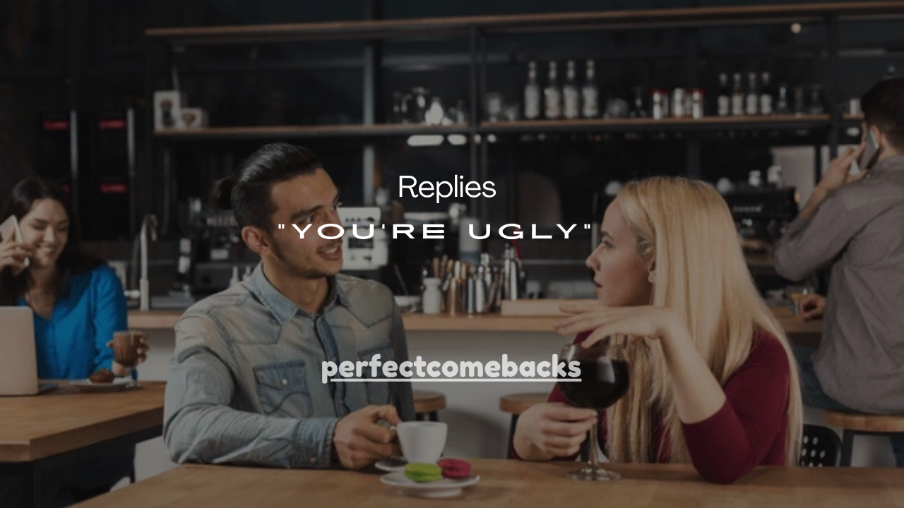 120+  Confident Replies Comebacks for “You’re Ugly” 