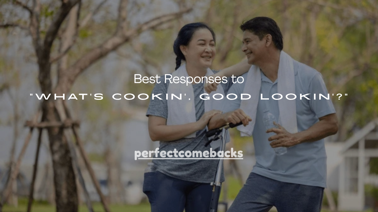 130+ Best Responses to “What’s Cookin’, Good Lookin’?”