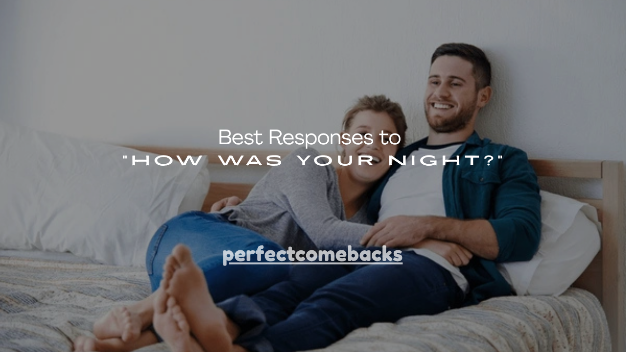150+ Best Responses to “How Was Your Night?”