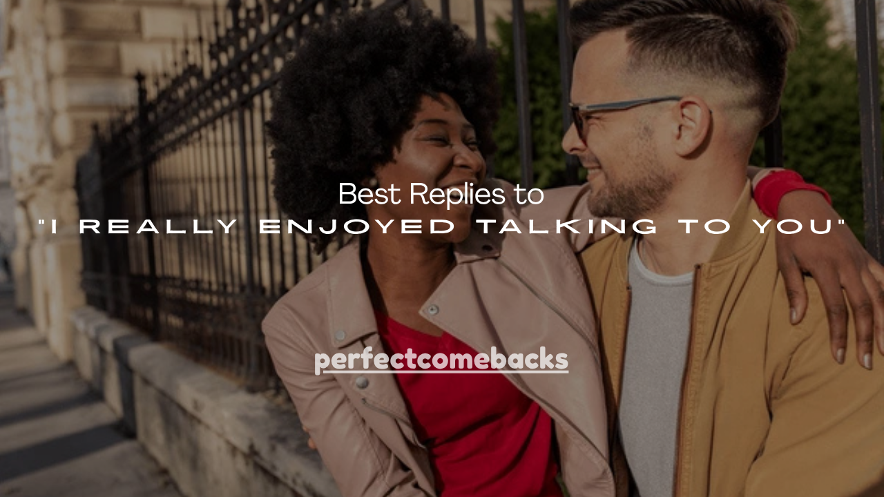 150+ Best Replies to “I Really Enjoyed Talking to You”