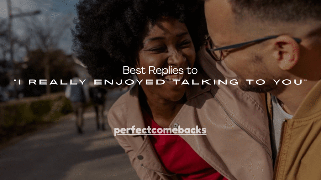 150+ Best Replies to “I Really Enjoyed Talking to You”