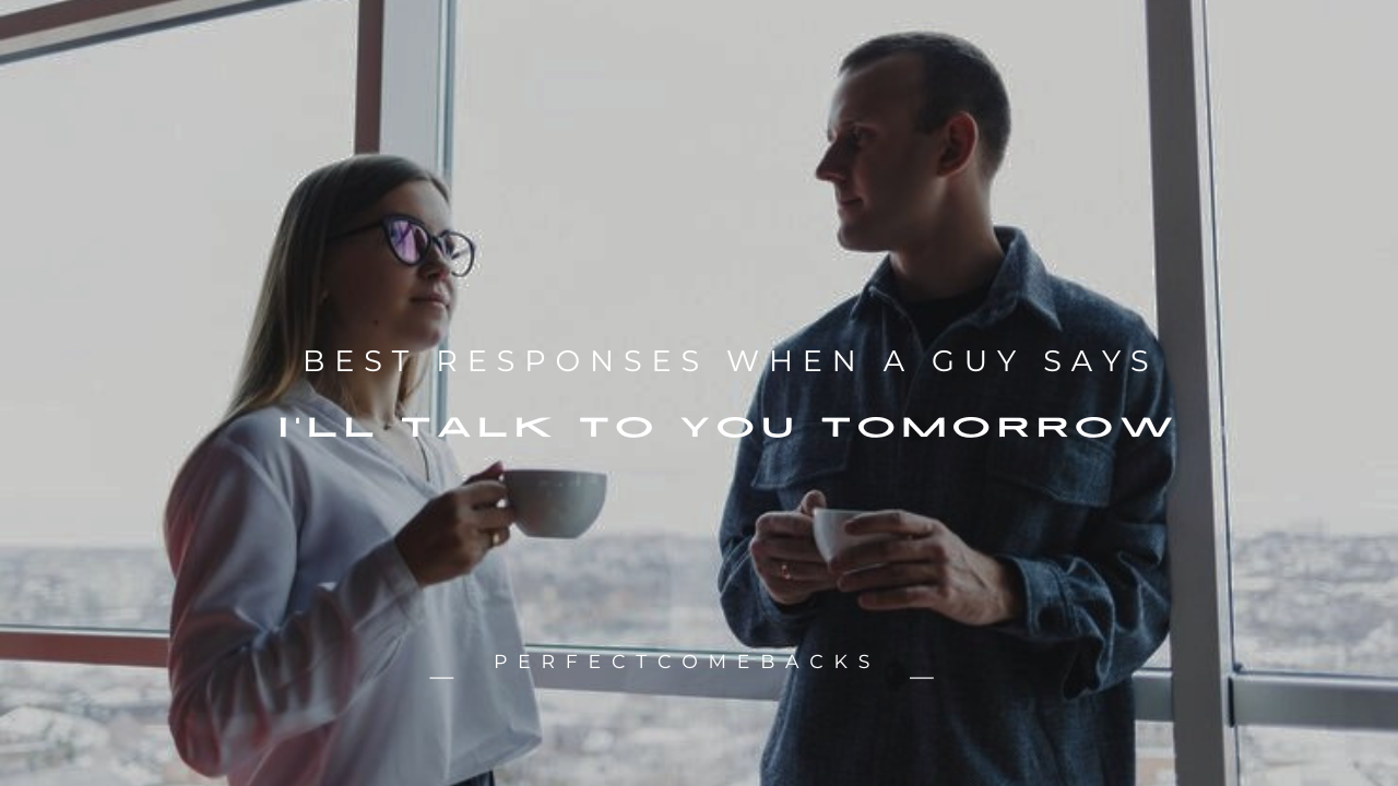 160+ Best Responses When a Guy Says "I'll Talk to You Tomorrow"