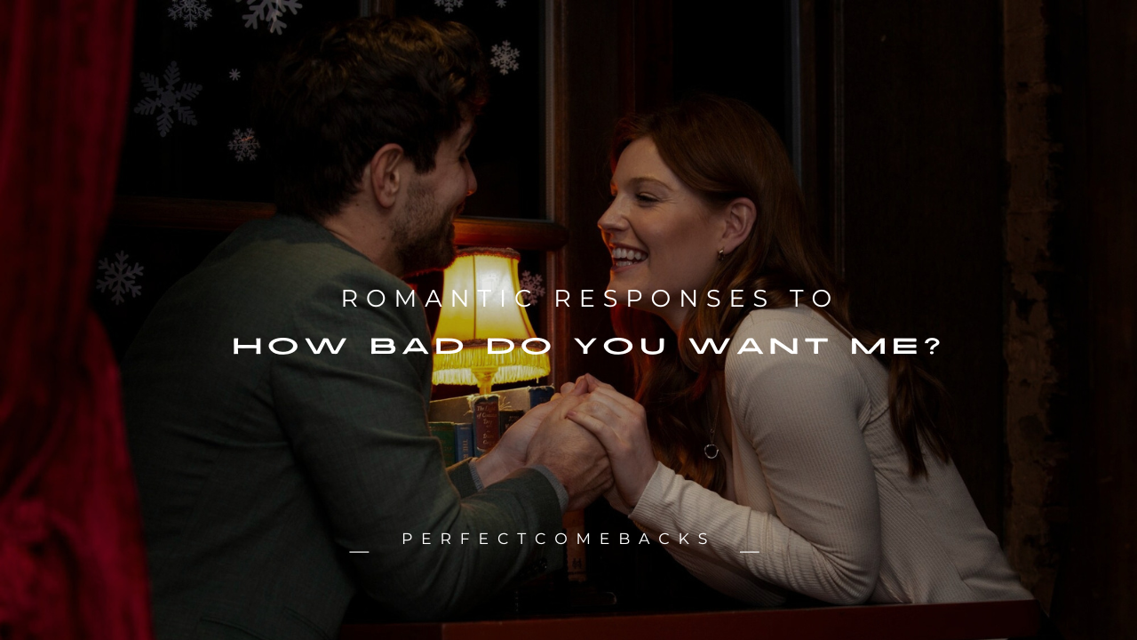 140+ Romantic Responses to "How Bad Do You Want Me?"