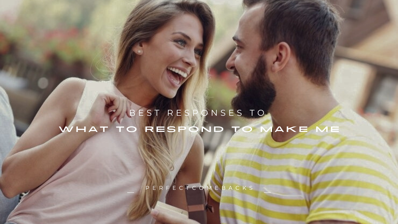 120+ Best Responses to “What to Respond to Make Me”