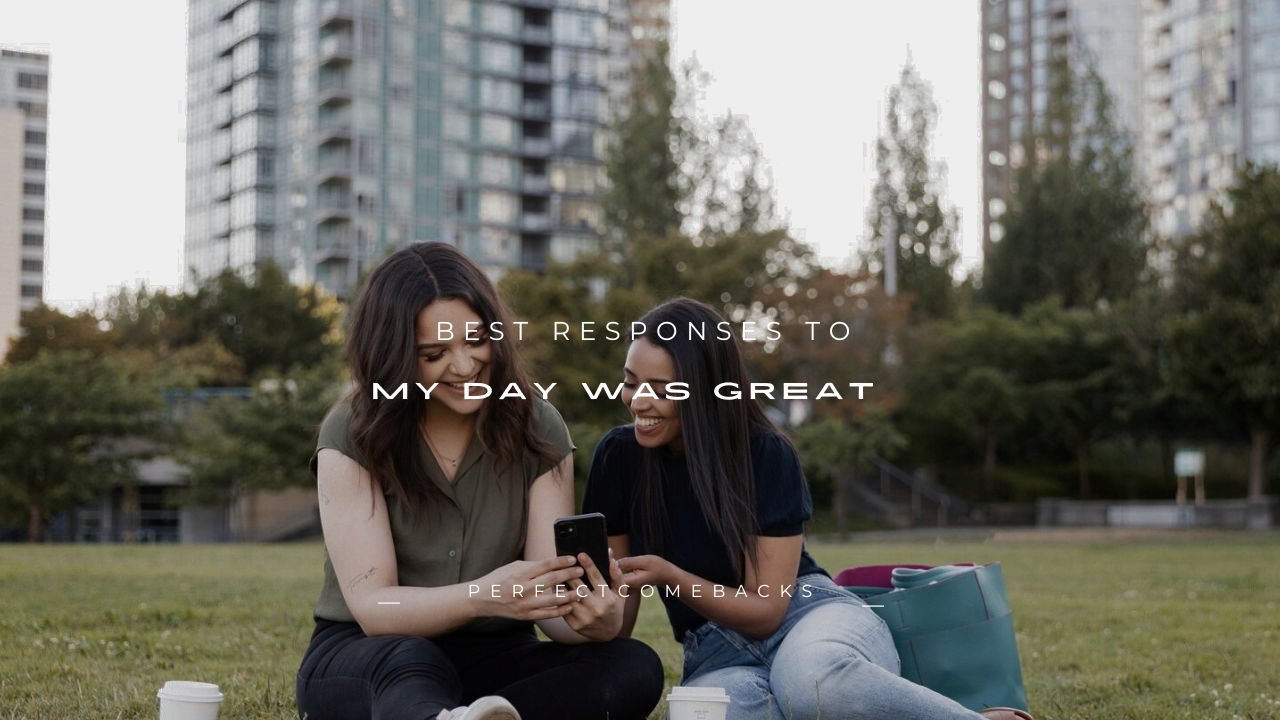 150+ Best Responses to "My Day Was Great"