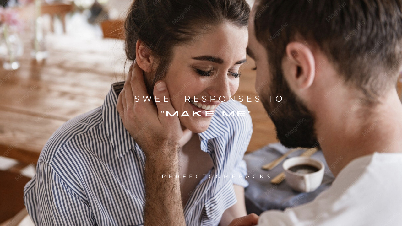 180+ Sweet Responses to "Make Me"